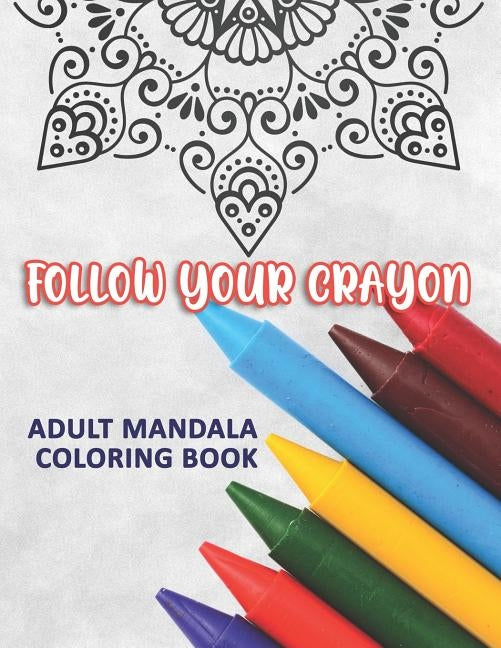 Follow Your Crayon: Adult Mandala Coloring Book: 50 Beautiful & Mystical Mandala Coloring Pages for fun, relaxation, stress relief and med by Kolor, Kreative
