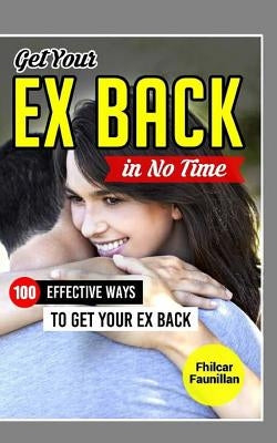 Get Your Ex Back in No Time: 100 Effective Ways to Get Your Ex Back by Faunillan, Fhilcar