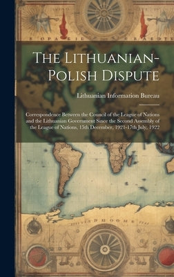 The Lithuanian-Polish Dispute; Correspondence Between the Council of the League of Nations and the Lithuanian Government Since the Second Assembly of by Lithuanian Information Bureau (London