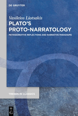 Plato's Proto-Narratology: Metanarrative Reflections and Narrative Paradigms by Liotsakis, Vasileios