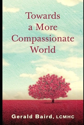Towards a More Compassionate World by Baird, Gerald