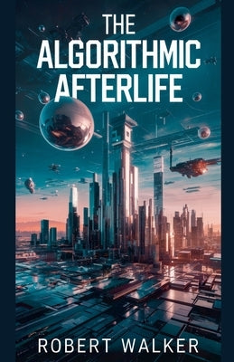 The Algorithmic Afterlife by Walker, Robert