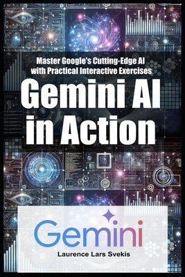 Gemini AI in Action: Master Google's Cutting-Edge AI with Practical Interactive Exercises by Svekis, Laurence Lars