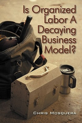 Is Organized Labor a Decaying Business Model? by Mosquera, Chris