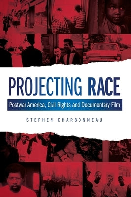 Projecting Race: Postwar America, Civil Rights, and Documentary Film by Charbonneau, Stephen