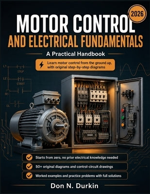Motor Control and Electrical Fundamentals A Practical Handbook: A Ground-Up Guide to Industrial Starters, Control Circuits, Ladder Logic, and Motor Pr by N. Durkin, Don