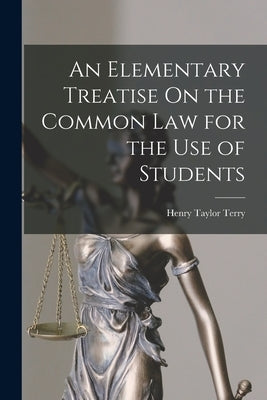 An Elementary Treatise On the Common Law for the Use of Students by Terry, Henry Taylor