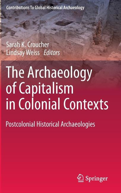 The Archaeology of Capitalism in Colonial Contexts: Postcolonial Historical Archaeologies by Croucher, Sarah K.