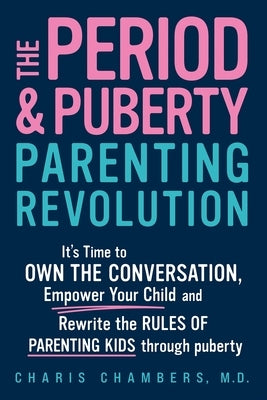 The Period and Puberty Parenting Revolution: It's Time to Own the Conversation, Empower Your Child, and Rewrite the Rules of Parenting Kids Through Pu by Chambers, Charis
