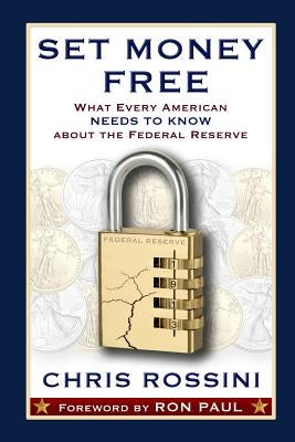 Set Money Free: What Every American Needs To Know About The Federal Reserve by Rossini, Chris
