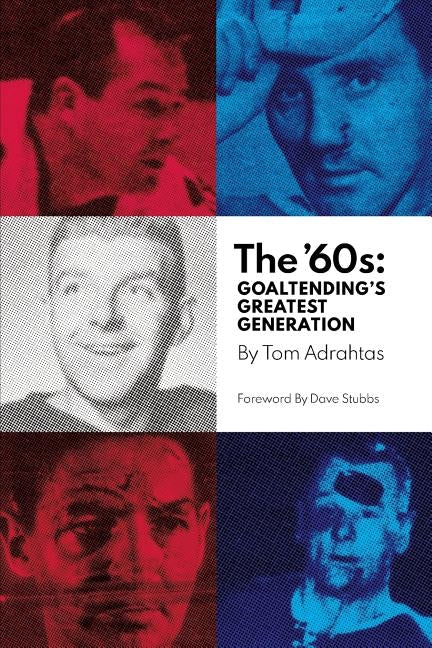 The '60s: Goaltending's Greatest Generation by Adrahtas, Tom