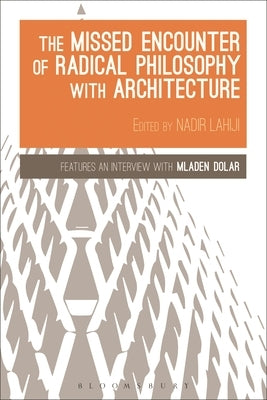 The Missed Encounter of Radical Philosophy with Architecture by Lahiji, Nadir