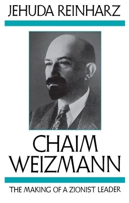 Chaim Weizmann: The Making of a Zionist Leader by Reinharz, Jehuda