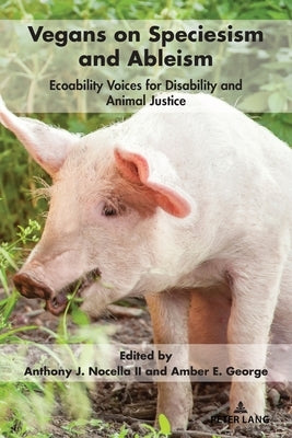 Vegans on Speciesism and Ableism: Ecoability Voices for Disability and Animal Justice by Nocella, Anthony J., II