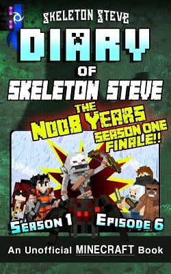 Diary of Minecraft Skeleton Steve the Noob Years - Season 1 Episode 6 (Book 6): Unofficial Minecraft Books for Kids, Teens, & Nerds - Adventure Fan Fi by Steve, Skeleton