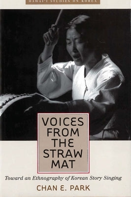 Voices from the Straw Mat: Toward an Ethnography of Korean Story Singing by Park, Chan E.