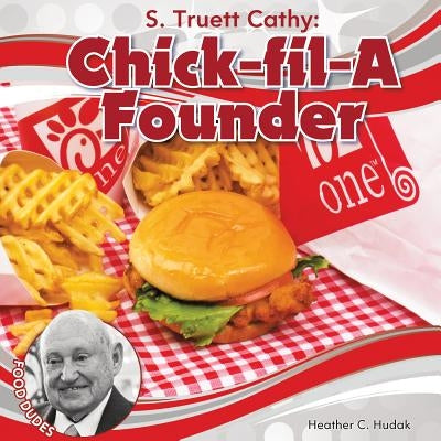 S. Truett Cathy: Chick-Fil-A Founder: Chick-Fil-A Founder by Hudak, Heather C.