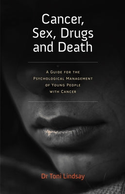 Cancer, Sex, Drugs and Death: A Clinician Guide to the Psychological Management of Young People with Cancer by Lindsay, Toni