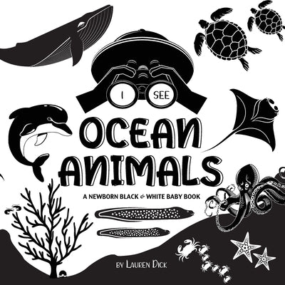 I See Ocean Animals: A Newborn Black & White Baby Book (High-Contrast Design & Patterns) (Whale, Dolphin, Shark, Turtle, Seal, Octopus, Sti by Dick, Lauren