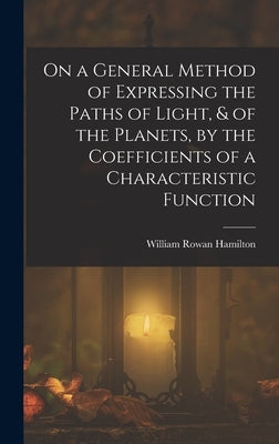On a General Method of Expressing the Paths of Light, & of the Planets, by the Coefficients of a Characteristic Function by Hamilton, William Rowan