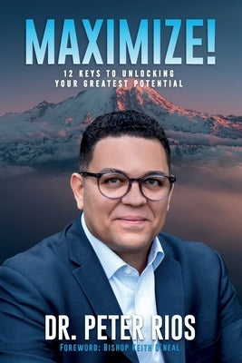 Maximize!: 12 Keys to Unlocking Your Greatest Potential by Rios, Peter