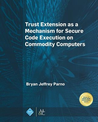 Trust Extension as a Mechanism for Secure Code Execution on Commodity Computers by Parno, Bryan Jeffrey