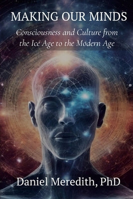Making Our MInds: Consciousness and Culture from the Ice Age to the Modern Age by Meredith, Daniel
