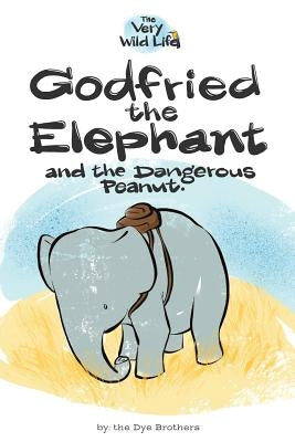 Godfried the Elephant and the Dangerous Peanut by Dye, Nathan