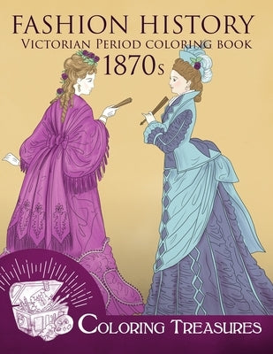 Fashion History Victorian Period Coloring Book, 1870s: A Collection of 19th Century Vintage Fashion Plates Line Art Illustrations by Treasures, Coloring