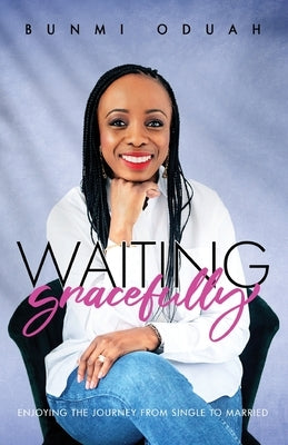 Waiting Gracefully: Enjoying the Journey from Single to Married by Oduah, Bunmi