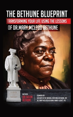 The Bethune Blueprint: Transforming Your Life Using the Lessons of Dr. Mary McLeod Bethune by Bethune, Evelyn I.