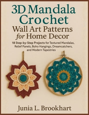 Wall Art Patterns for Home Décor: 18 Step-by-Step Projects for Textured Mandalas, Relief Panels, Boho Hangings, Dreamcatchers, and Modern Tapestries by Brookhart, Junia L.