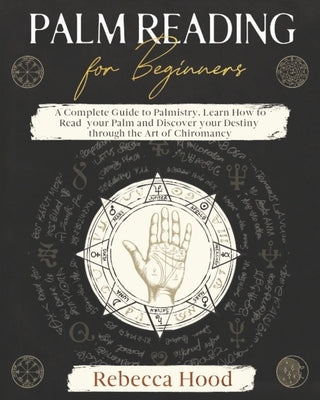 Palm Reading for Beginners: A Complete Palmistry Illustrated Guide. Learn How to Read your Palm and Discover your Destiny through the Art of Chiro by Hood, Rebecca