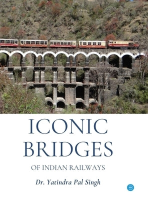 Iconic Bridges of Indian Railways by Pal Singh, Yatindra