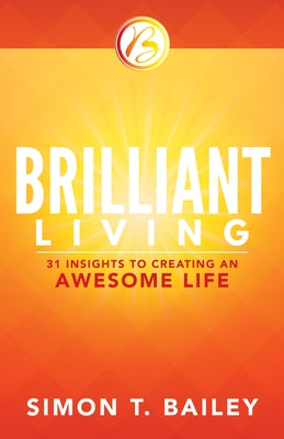 Brilliant Living: 31 Insights to Creating an Awesome Life by Bailey, Simon T.