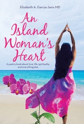 An Island Woman's Heart: A Poetry Book About Love, Life, Spirituality and Everything Else by Garcia-Janis, Elizabeth A.
