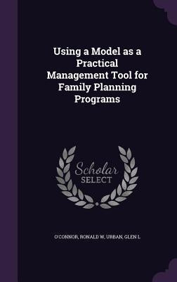 Using a Model as a Practical Management Tool for Family Planning Programs by O'Connor, Ronald W.