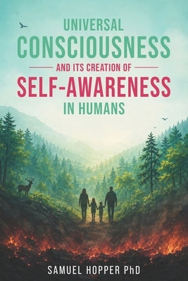 Universal Consciousness and its Creation of Self-Awareness in Humans by Hopper, Samuel