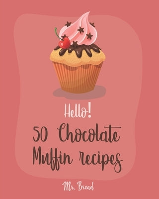 Hello! 50 Chocolate Muffin Recipes: Best Chocolate Muffin Cookbook Ever For Beginners [Vegan Muffin Cookbook, Banana Muffin Recipe, Chocolate Chip Swe by Bread