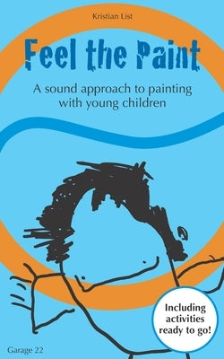 Feel the Paint: A sound approach to painting with young children by List, Kristian