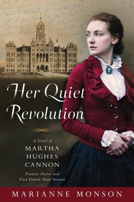 Her Quiet Revolution: A Novel of Martha Hughes Cannon: Frontier Doctor and First Female State Senator by Monson, Marianne