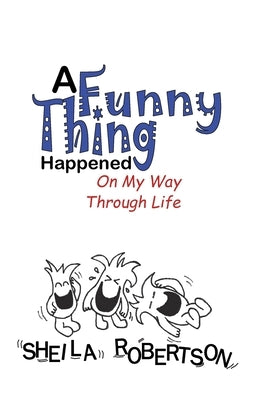 A Funny Thing Happened On My Way Through Life by Robertson, Sheila