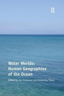 Water Worlds: Human Geographies of the Ocean by Peters, Kimberley