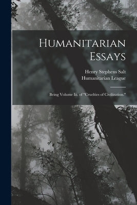 Humanitarian Essays: Being Volume Iii. of "Cruelties of Civilization." by Salt, Henry Stephens