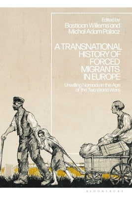 A Transnational History of Forced Migrants in Europe: Unwilling Nomads in the Age of the Two World Wars by Willems, Bastiaan
