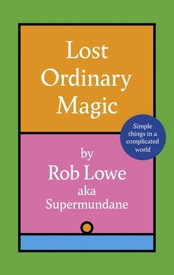 Lost Ordinary Magic: Simple Things in a Complicated World by Lowe, Rob