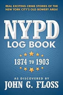 NYPD Log Book: 1874 to 1903 by As Discovered by John G. Floss