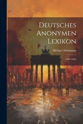 Deutsches Anonymen Lexikon: 1501-1850 by Holzmann, Michael