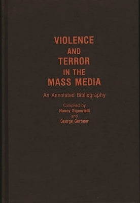 Violence and Terror in the Mass Media: An Annotated Bibliography by Signorielli, Nancy