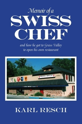 Memoir of a Swiss Chef: and how he got to Grass Valley to open his own restaurant by Resch, Karl